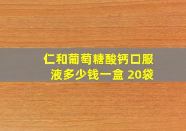 仁和葡萄糖酸钙口服液多少钱一盒 20袋